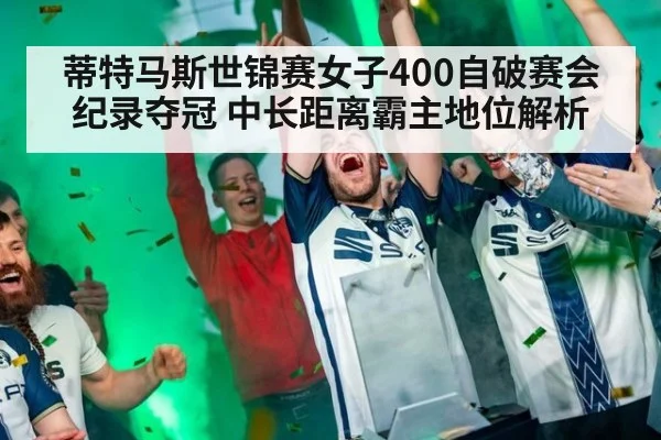 蒂特马斯世锦赛女子400自破赛会纪录夺冠 中长距离霸主地位解析