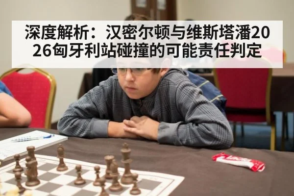 深度解析：汉密尔顿与维斯塔潘2026匈牙利站碰撞的可能责任判定
