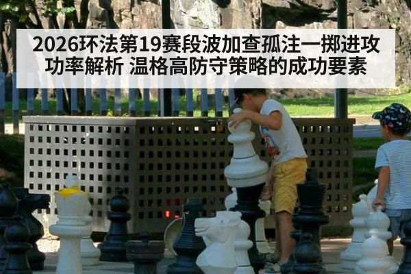 2026环法第19赛段波加查孤注一掷进攻功率解析 温格高防守策略的成功要素