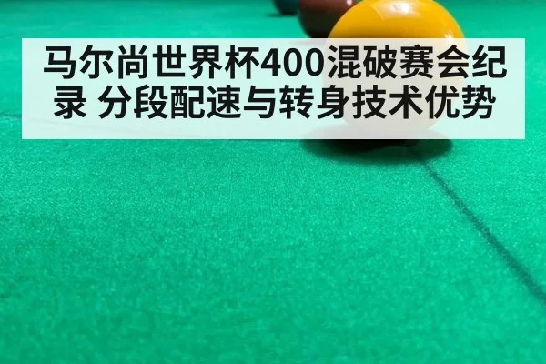 马尔尚世界杯400混破赛会纪录 分段配速与转身技术优势