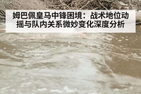 姆巴佩皇马中锋困境：战术地位动摇与队内关系微妙变化深度分析
