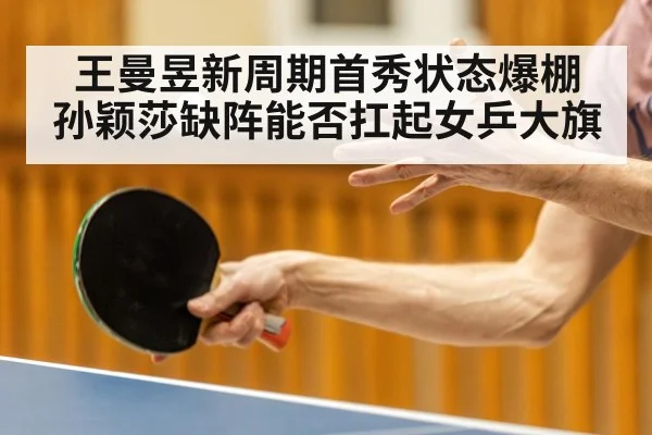 王曼昱新周期首秀状态爆棚 孙颖莎缺阵能否扛起女乒大旗