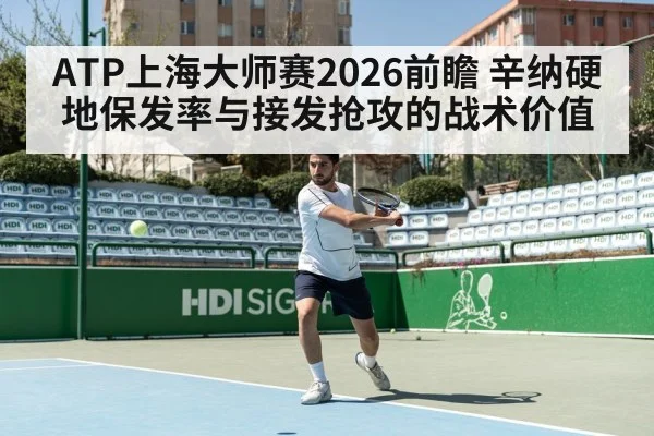 ATP上海大师赛2026前瞻 辛纳硬地保发率与接发抢攻的战术价值