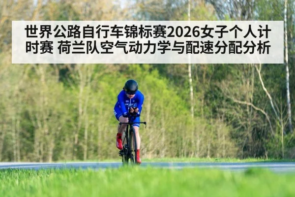 世界公路自行车锦标赛2026女子个人计时赛 荷兰队空气动力学与配速分配分析