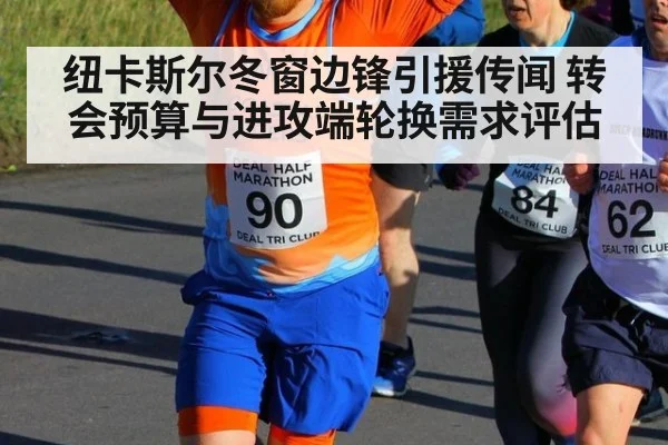 纽卡斯尔冬窗边锋引援传闻 转会预算与进攻端轮换需求评估