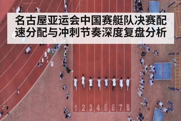 名古屋亚运会中国赛艇队决赛配速分配与冲刺节奏深度复盘分析