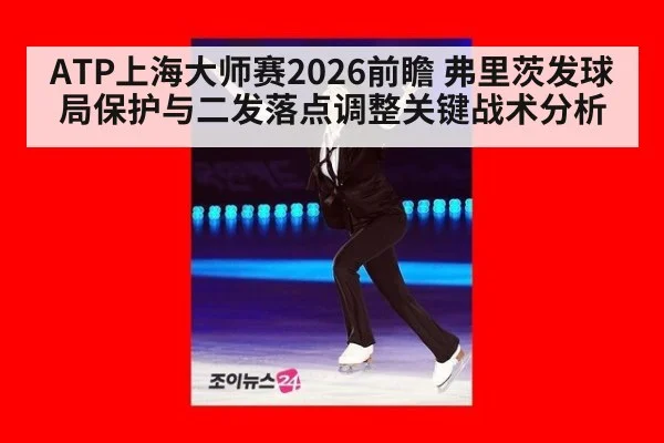 ATP上海大师赛2026前瞻 弗里茨发球局保护与二发落点调整关键战术分析