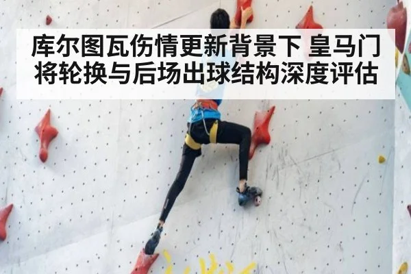 库尔图瓦伤情更新背景下 皇马门将轮换与后场出球结构深度评估