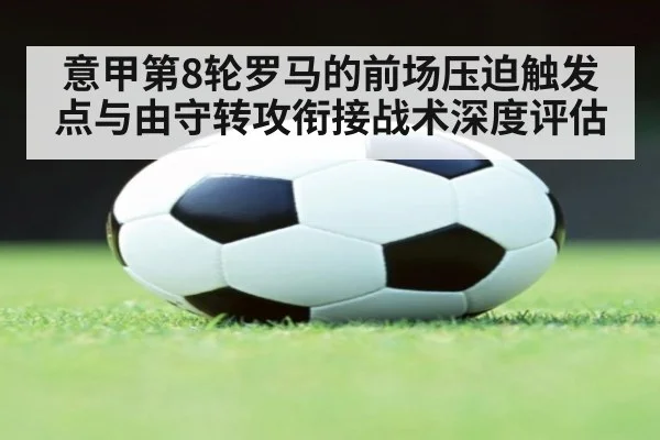 意甲第8轮罗马的前场压迫触发点与由守转攻衔接战术深度评估