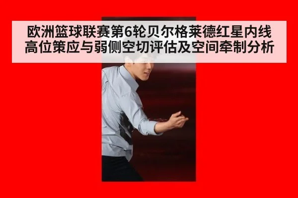 欧洲篮球联赛第6轮贝尔格莱德红星内线高位策应与弱侧空切评估及空间牵制分析