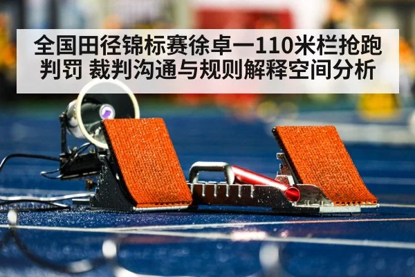 全国田径锦标赛徐卓一110米栏抢跑判罚 裁判沟通与规则解释空间分析