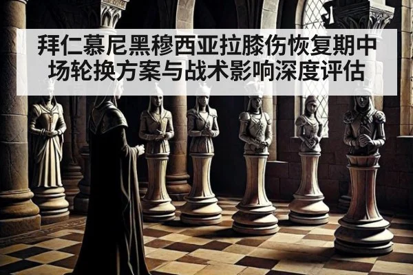 拜仁慕尼黑穆西亚拉膝伤恢复期中场轮换方案与战术影响深度评估