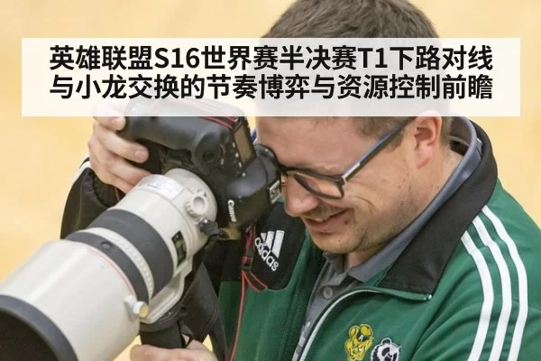 英雄联盟S16世界赛半决赛T1下路对线与小龙交换的节奏博弈与资源控制前瞻